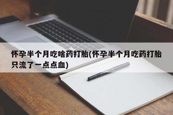 买打胎药私人联系方式怀孕半个月吃啥药打胎(怀孕半个月吃药打胎只流了一点点血)