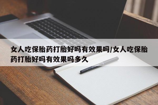 买打胎药私人联系方式女人吃保胎药打胎好吗有效果吗/女人吃保胎药打胎好吗有效果吗多久