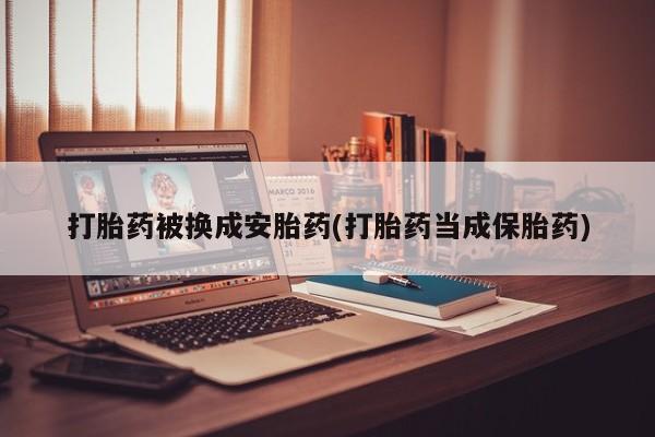 买打胎药私人联系方式打胎药被换成安胎药(打胎药当成保胎药)