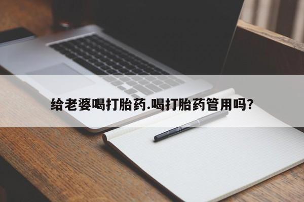 买打胎药私人联系方式给老婆喝打胎药.喝打胎药管用吗？