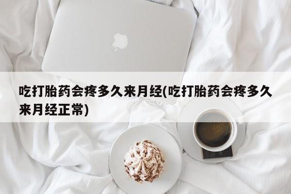 买打胎药私人联系方式吃打胎药会疼多久来月经(吃打胎药会疼多久来月经正常)