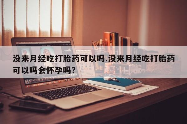 买打胎药私人联系方式没来月经吃打胎药可以吗.没来月经吃打胎药可以吗会怀孕吗？