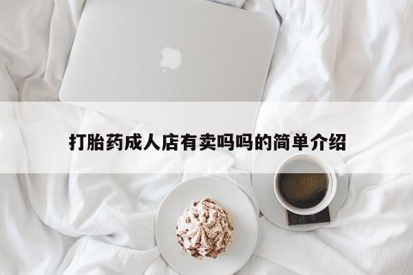 买打胎药私人联系方式打胎药成人店有卖吗吗的简单介绍