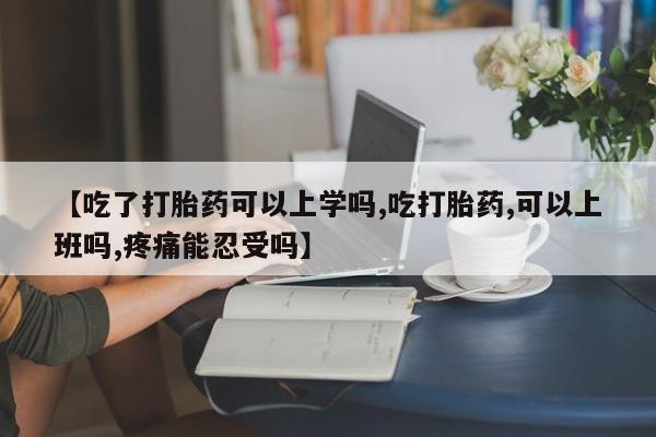 买打胎药私人联系方式【吃了打胎药可以上学吗,吃打胎药,可以上班吗,疼痛能忍受吗】