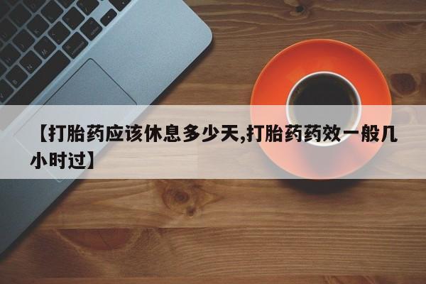 买打胎药私人联系方式【打胎药应该休息多少天,打胎药药效一般几小时过】