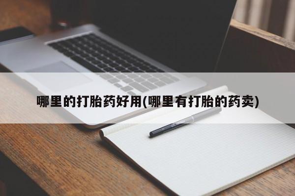 买打胎药私人联系方式哪里的打胎药好用(哪里有打胎的药卖)
