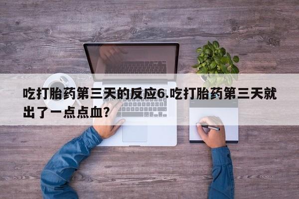 买打胎药私人联系方式吃打胎药第三天的反应6.吃打胎药第三天就出了一点点血？