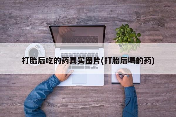 买打胎药私人联系方式打胎后吃的药真实图片(打胎后喝的药)