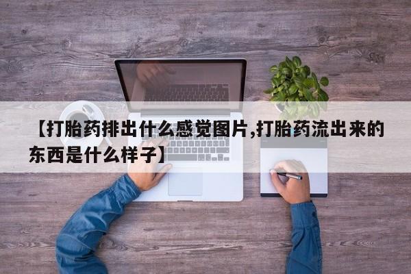 买打胎药私人联系方式【打胎药排出什么感觉图片,打胎药流出来的东西是什么样子】