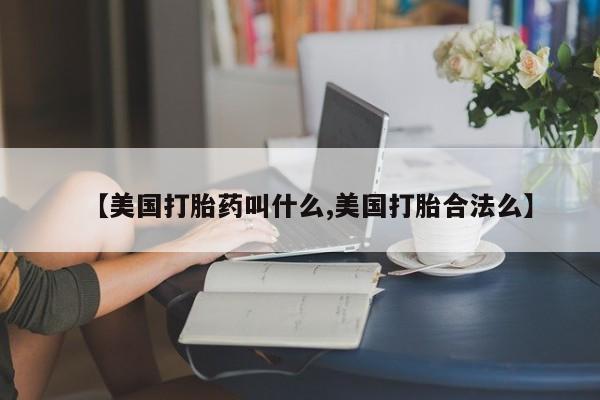 买打胎药私人联系方式【美国打胎药叫什么,美国打胎合法么】