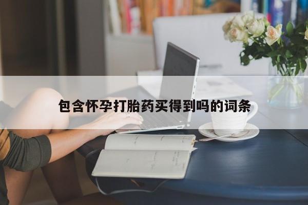 买打胎药私人联系方式包含怀孕打胎药买得到吗的词条