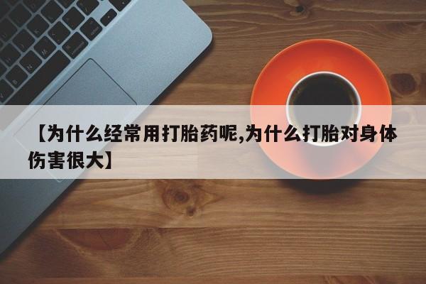 买打胎药私人联系方式【为什么经常用打胎药呢,为什么打胎对身体伤害很大】