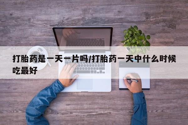 买打胎药私人联系方式打胎药是一天一片吗/打胎药一天中什么时候吃最好