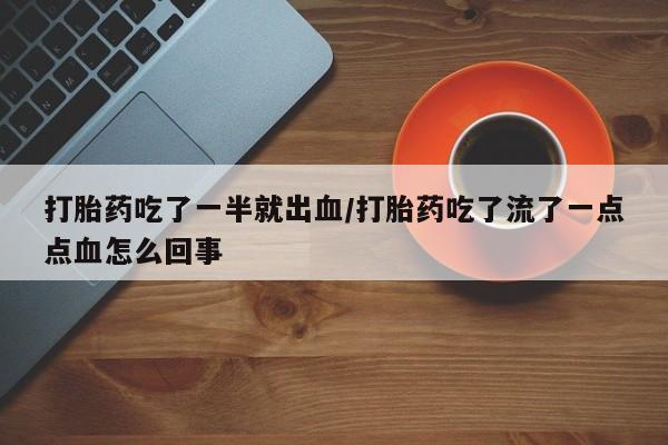 买打胎药私人联系方式打胎药吃了一半就出血/打胎药吃了流了一点点血怎么回事