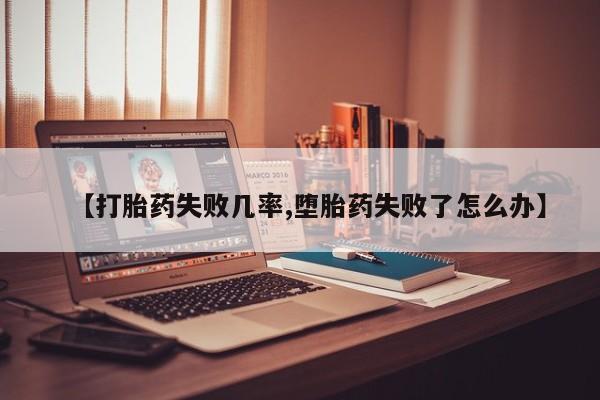 买打胎药私人联系方式【打胎药失败几率,堕胎药失败了怎么办】