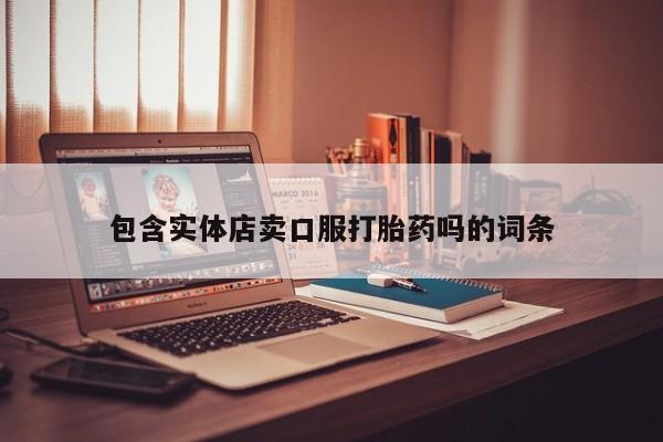 买打胎药私人联系方式包含实体店卖口服打胎药吗的词条