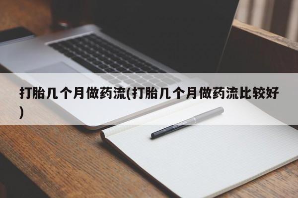 买打胎药私人联系方式打胎几个月做药流(打胎几个月做药流比较好)
