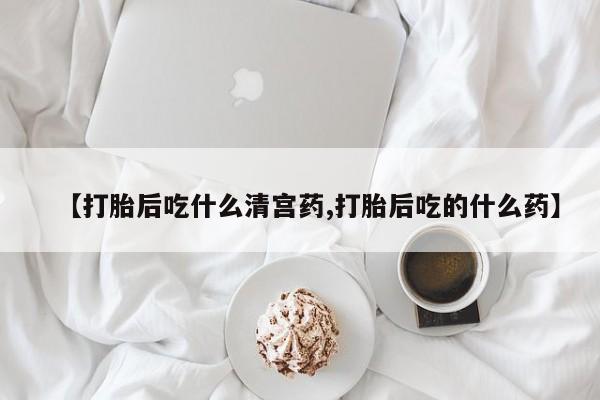 买打胎药私人联系方式【打胎后吃什么清宫药,打胎后吃的什么药】