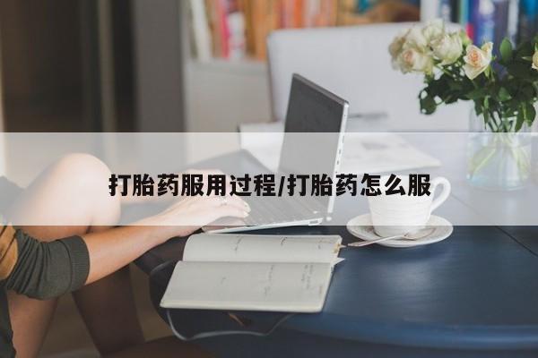 买打胎药私人联系方式打胎药服用过程/打胎药怎么服