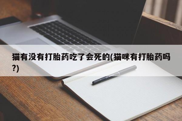 买打胎药私人联系方式猫有没有打胎药吃了会死的(猫咪有打胎药吗?)