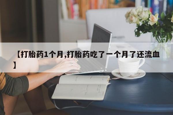 买打胎药私人联系方式【打胎药1个月,打胎药吃了一个月了还流血】