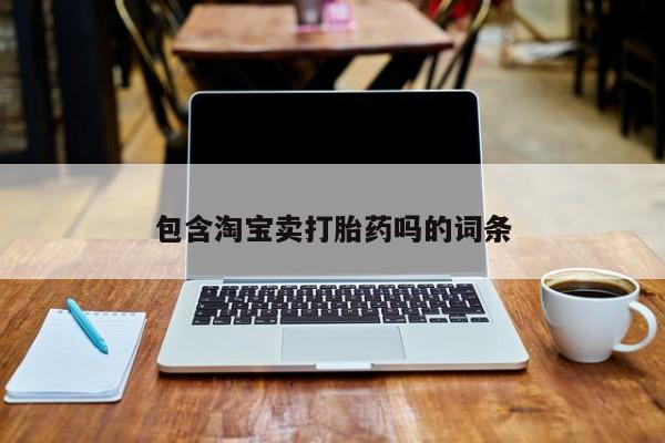 买打胎药私人联系方式包含淘宝卖打胎药吗的词条