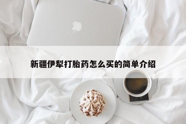 买打胎药私人联系方式新疆伊犁打胎药怎么买的简单介绍
