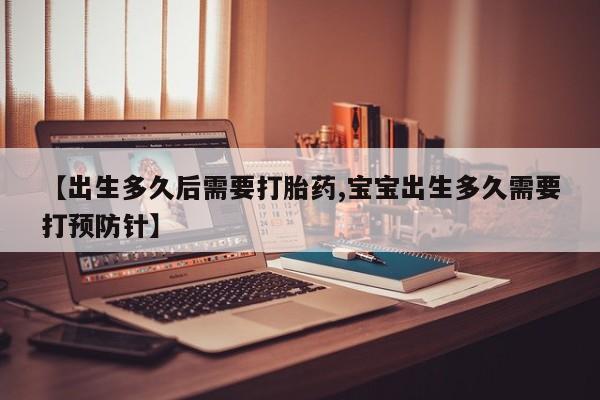买打胎药私人联系方式【出生多久后需要打胎药,宝宝出生多久需要打预防针】