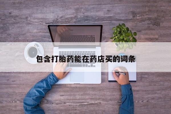 买打胎药私人联系方式包含打胎药能在药店买的词条