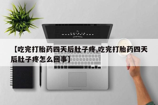 买打胎药私人联系方式【吃完打胎药四天后肚子疼,吃完打胎药四天后肚子疼怎么回事】