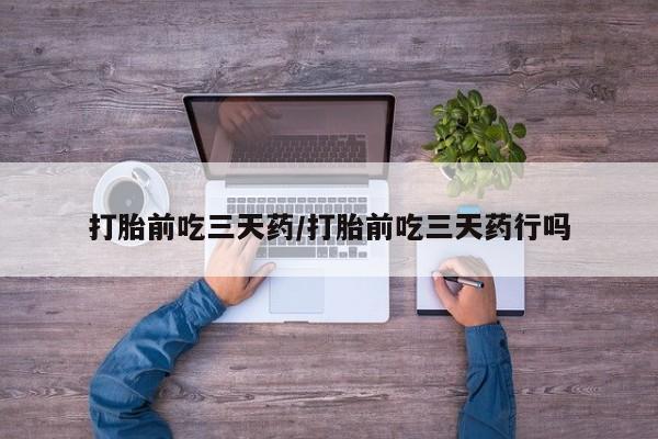 买打胎药私人联系方式打胎前吃三天药/打胎前吃三天药行吗
