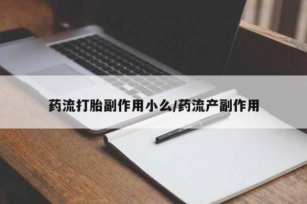 买打胎药私人联系方式药流打胎副作用小么/药流产副作用