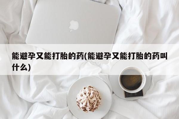 买打胎药私人联系方式能避孕又能打胎的药(能避孕又能打胎的药叫什么)