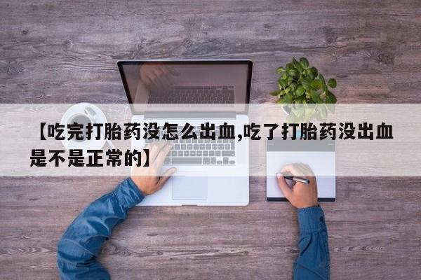 买打胎药私人联系方式【吃完打胎药没怎么出血,吃了打胎药没出血是不是正常的】