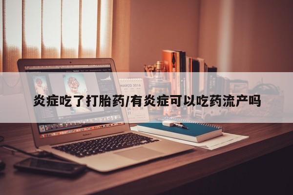买打胎药私人联系方式炎症吃了打胎药/有炎症可以吃药流产吗