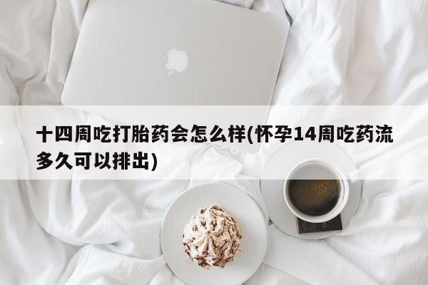 买打胎药私人联系方式十四周吃打胎药会怎么样(怀孕14周吃药流多久可以排出)