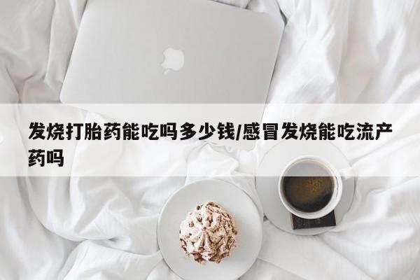 买打胎药私人联系方式发烧打胎药能吃吗多少钱/感冒发烧能吃流产药吗