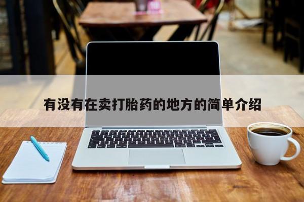 买打胎药私人联系方式有没有在卖打胎药的地方的简单介绍