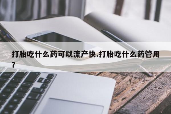 买打胎药私人联系方式打胎吃什么药可以流产快.打胎吃什么药管用？