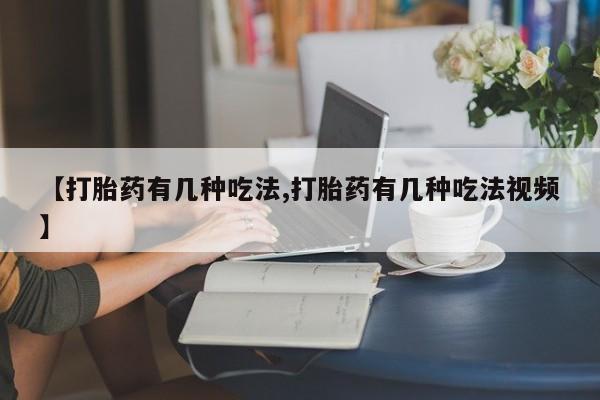 买打胎药私人联系方式【打胎药有几种吃法,打胎药有几种吃法视频】