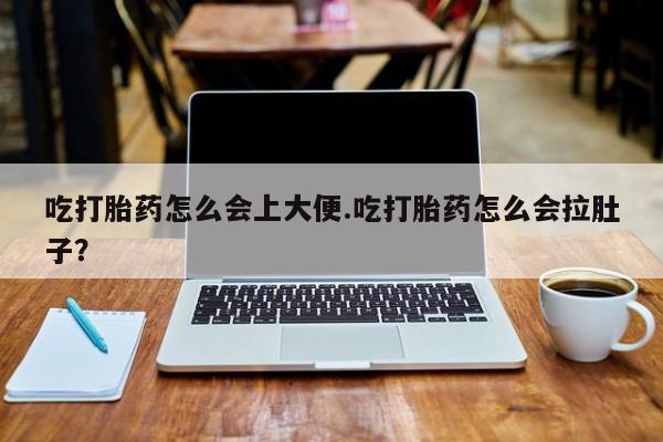 买打胎药私人联系方式吃打胎药怎么会上大便.吃打胎药怎么会拉肚子？