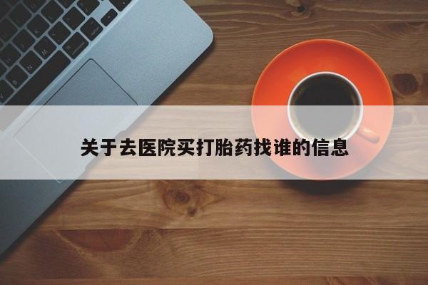买打胎药私人联系方式关于去医院买打胎药找谁的信息
